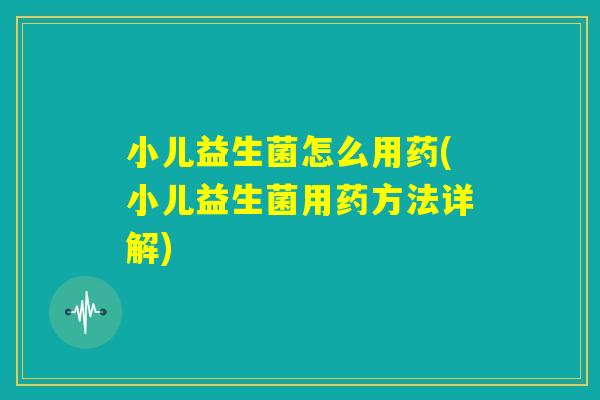 小儿益生菌怎么用药(小儿益生菌用药方法详解) 小儿益生菌怎么用药(小儿益生菌用药方法详解)