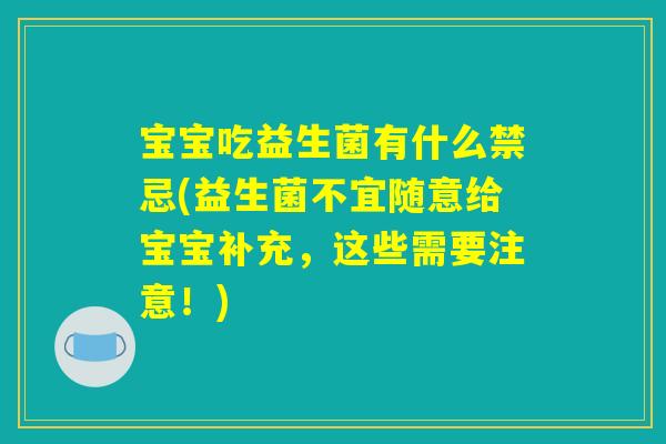宝宝吃益生菌有什么禁忌(益生菌不宜随意给宝宝补充，这些需要注意！)