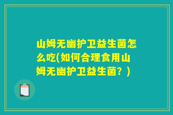 山姆无幽护卫益生菌怎么吃(如何合理食用山姆无幽护卫益生菌?) 山姆无幽护卫益生菌怎么吃(如何合理食用山姆无幽护卫益生菌?)