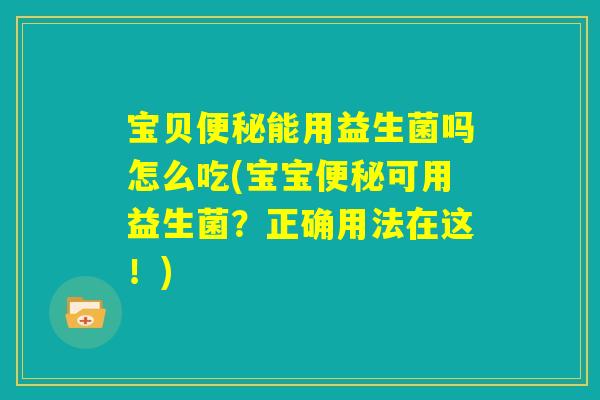 宝贝便秘能用益生菌吗怎么吃(宝宝便秘可用益生菌？正确用法在这！)