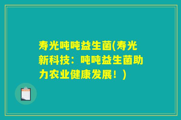 寿光吨吨益生菌(寿光新科技:吨吨益生菌助力农业健康发展!) 寿光吨吨益生菌(寿光新科技:吨吨益生菌助力农业健康发展!)