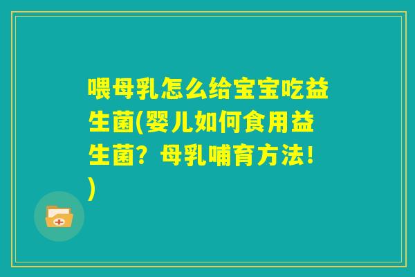喂母乳怎么给宝宝吃益生菌(婴儿如何食用益生菌?母乳哺育方法!) 喂母乳怎么给宝宝吃益生菌(婴儿如何食用益生菌?母乳哺育方法!)