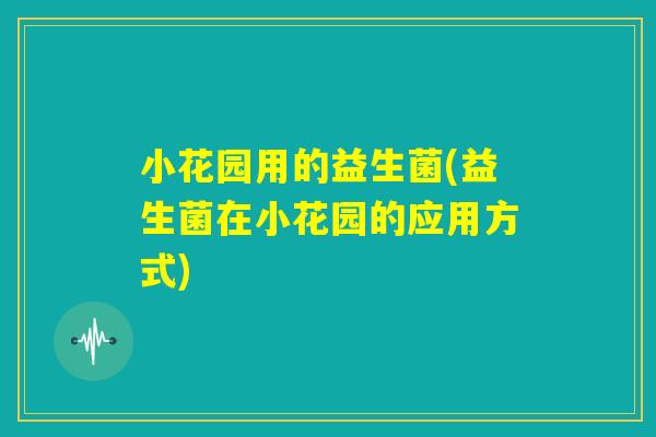 小花园用的益生菌(益生菌在小花园的应用方式) 小花园用的益生菌(益生菌在小花园的应用方式)