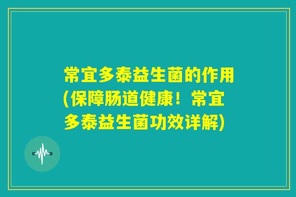 常宜多泰益生菌的作用(保障肠道健康!常宜多泰益生菌功效详解) 常宜多泰益生菌的作用(保障肠道健康!常宜多泰益生菌功效详解)