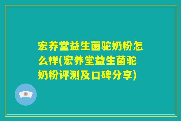 宏养堂益生菌驼奶粉怎么样(宏养堂益生菌驼奶粉评测及口碑分享) 宏养堂益生菌驼奶粉怎么样(宏养堂益生菌驼奶粉评测及口碑分享)