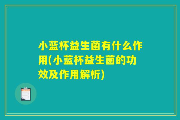 小蓝杯益生菌有什么作用(小蓝杯益生菌的功效及作用解析)