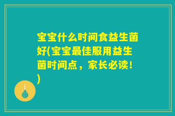 宝宝什么时间食益生菌好(宝宝最佳服用益生菌时间点,家长必读!) 宝宝什么时间食益生菌好(宝宝最佳服用益生菌时间点,家长必读!)