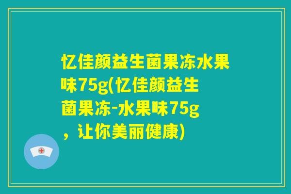 忆佳颜益生菌果冻水果味75g(忆佳颜益生菌果冻-水果味75g,让你美丽健康) 忆佳颜益生菌果冻水果味75g(忆佳颜益生菌果冻-水果味75g,让你美丽健康)
