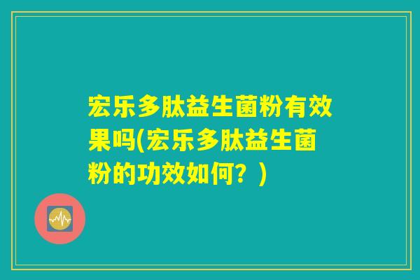 宏乐多肽益生菌粉有效果吗(宏乐多肽益生菌粉的功效如何?) 宏乐多肽益生菌粉有效果吗(宏乐多肽益生菌粉的功效如何?)