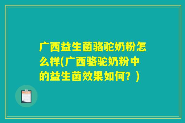 广西益生菌骆驼奶粉怎么样(广西骆驼奶粉中的益生菌效果如何?) 广西益生菌骆驼奶粉怎么样(广西骆驼奶粉中的益生菌效果如何?)