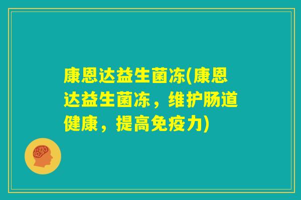 康恩达益生菌冻(康恩达益生菌冻，维护肠道健康，提高免疫力)