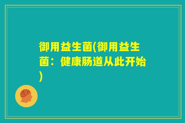 御用益生菌(御用益生菌:健康肠道从此开始) 御用益生菌(御用益生菌:健康肠道从此开始)
