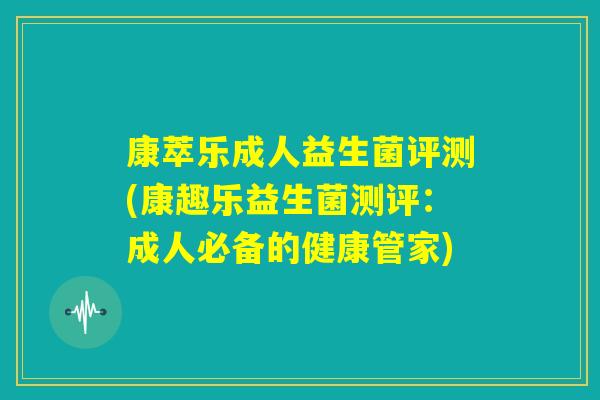 康萃乐成人益生菌评测(康趣乐益生菌测评：成人必备的健康管家)