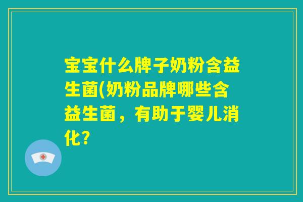宝宝什么牌子奶粉含益生菌(奶粉品牌哪些含益生菌，有助于婴儿消化？