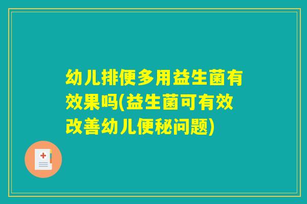 幼儿排便多用益生菌有效果吗(益生菌可有效改善幼儿便秘问题)