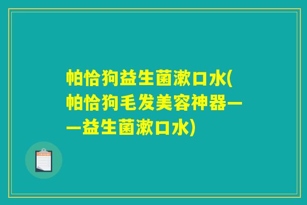 帕恰狗益生菌漱口水(帕恰狗毛发美容神器——益生菌漱口水)