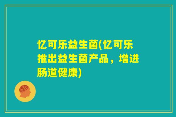 忆可乐益生菌(忆可乐推出益生菌产品，增进肠道健康)