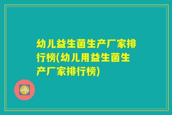 幼儿益生菌生产厂家排行榜(幼儿用益生菌生产厂家排行榜)