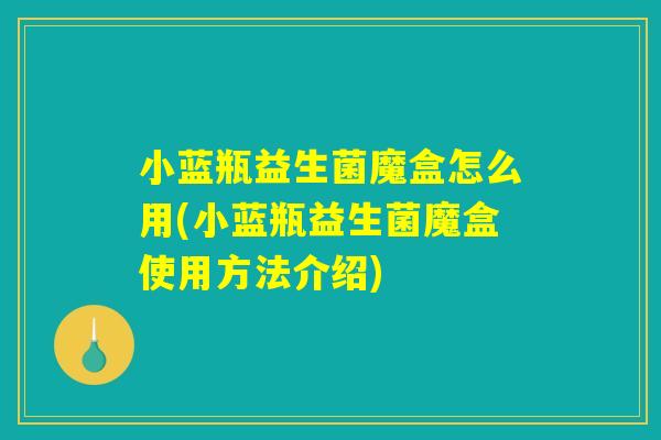 小蓝瓶益生菌魔盒怎么用(小蓝瓶益生菌魔盒使用方法介绍) 小蓝瓶益生菌魔盒怎么用(小蓝瓶益生菌魔盒使用方法介绍)