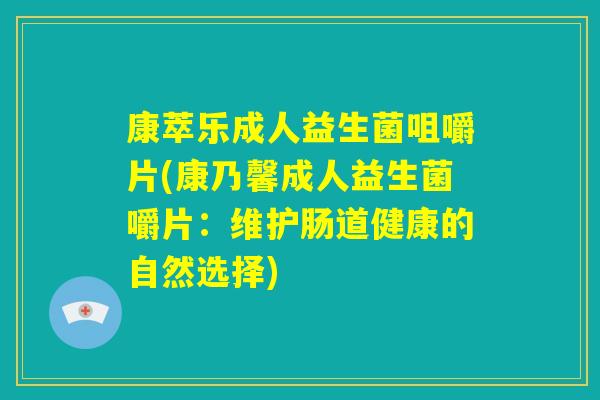 康萃乐成人益生菌咀嚼片(康乃馨成人益生菌嚼片：维护肠道健康的自然选择)