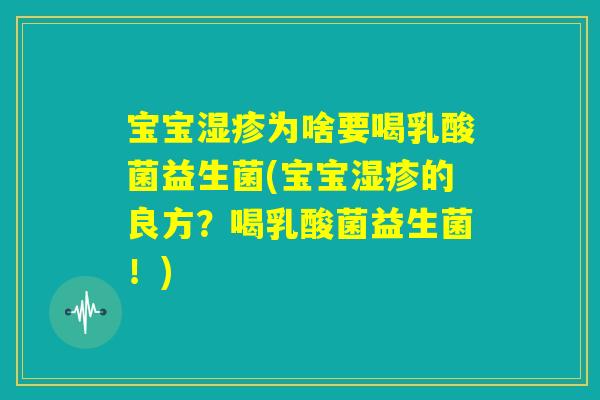 宝宝湿疹为啥要喝乳酸菌益生菌(宝宝湿疹的良方？喝乳酸菌益生菌！)