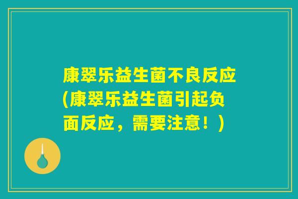 康翠乐益生菌不良反应(康翠乐益生菌引起负面反应，需要注意！)