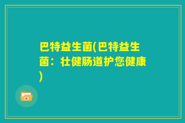 巴特益生菌(巴特益生菌：壮健肠道护您健康)