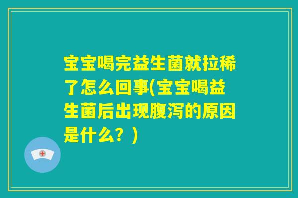 宝宝喝完益生菌就拉稀了怎么回事(宝宝喝益生菌后出现腹泻的原因是什么?) 宝宝喝完益生菌就拉稀了怎么回事(宝宝喝益生菌后出现腹泻的原因是什么?)