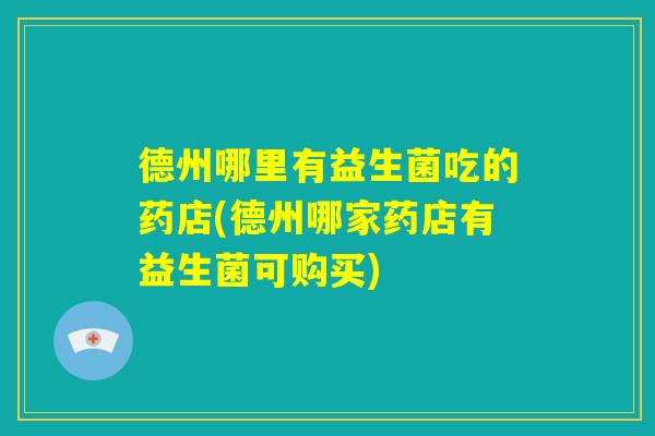 德州哪里有益生菌吃的药店(德州哪家药店有益生菌可购买)