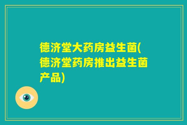 德济堂大药房益生菌(德济堂药房推出益生菌产品)