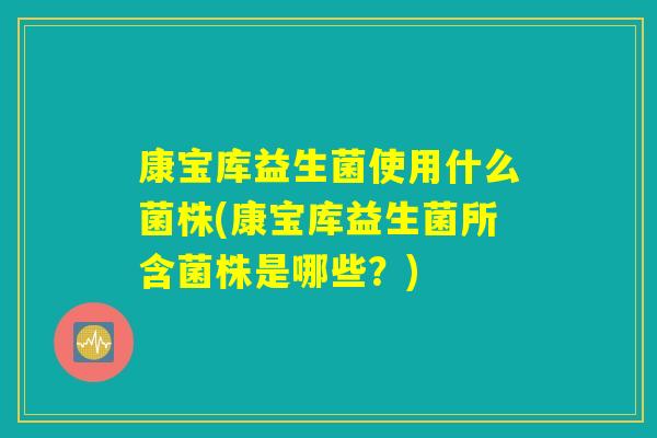 康宝库益生菌使用什么菌株(康宝库益生菌所含菌株是哪些？)