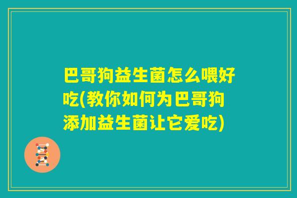 巴哥狗益生菌怎么喂好吃(教你如何为巴哥狗添加益生菌让它爱吃) 巴哥狗益生菌怎么喂好吃(教你如何为巴哥狗添加益生菌让它爱吃)