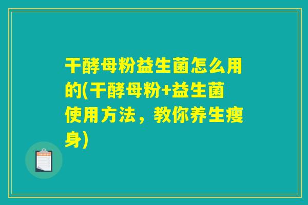 干酵母粉益生菌怎么用的(干酵母粉+益生菌使用方法,教你养生瘦身) 干酵母粉益生菌怎么用的(干酵母粉+益生菌使用方法,教你养生瘦身)
