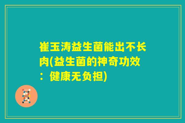 崔玉涛益生菌能出不长肉(益生菌的神奇功效：健康无负担)