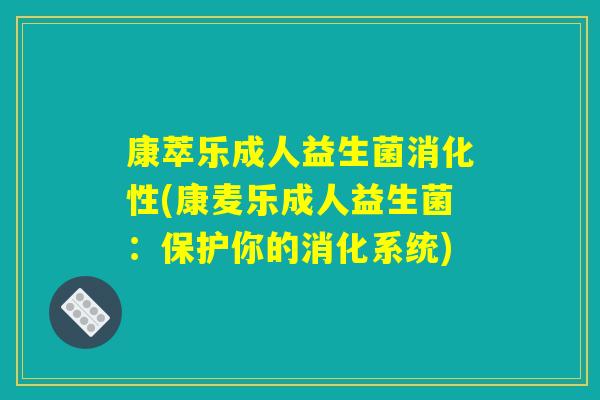 康萃乐成人益生菌消化性(康麦乐成人益生菌：保护你的消化系统)