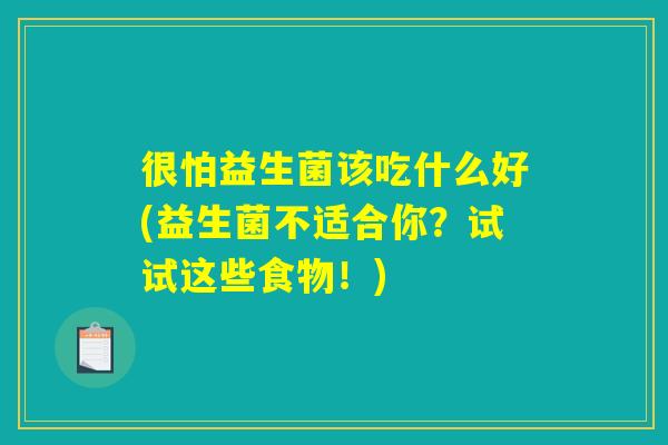很怕益生菌该吃什么好(益生菌不适合你？试试这些食物！)