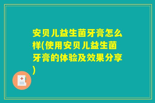 安贝儿益生菌牙膏怎么样(使用安贝儿益生菌牙膏的体验及效果分享)