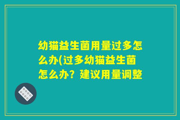 幼猫益生菌用量过多怎么办(过多幼猫益生菌怎么办？建议用量调整