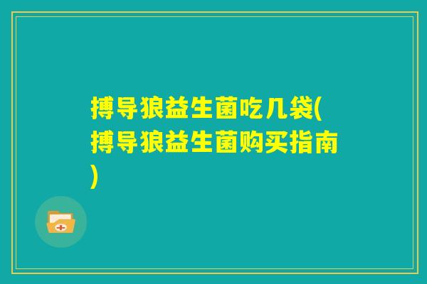 搏导狼益生菌吃几袋(搏导狼益生菌购买指南) 搏导狼益生菌吃几袋(搏导狼益生菌购买指南)