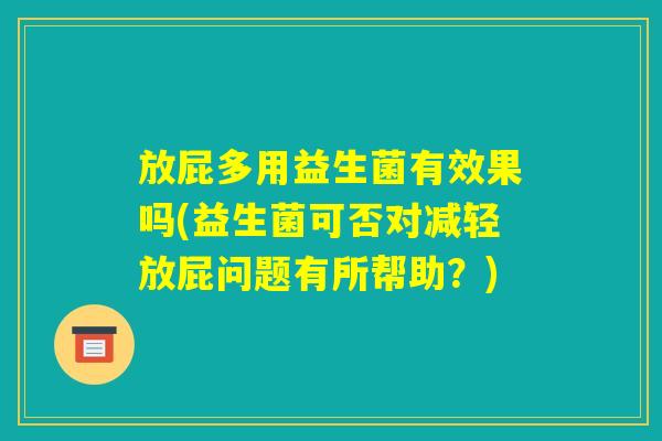 放屁多用益生菌有效果吗(益生菌可否对减轻放屁问题有所帮助?) 放屁多用益生菌有效果吗(益生菌可否对减轻放屁问题有所帮助?)