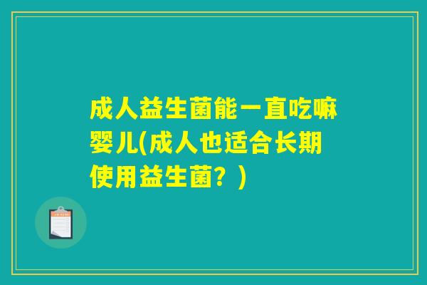 成人益生菌能一直吃嘛婴儿(成人也适合长期使用益生菌？)