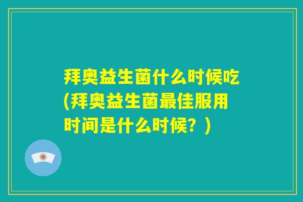 拜奥益生菌什么时候吃(拜奥益生菌最佳服用时间是什么时候?) 拜奥益生菌什么时候吃(拜奥益生菌最佳服用时间是什么时候?)