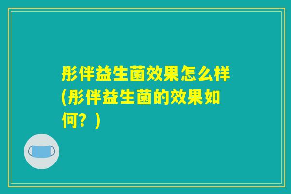 彤伴益生菌效果怎么样(彤伴益生菌的效果如何？)