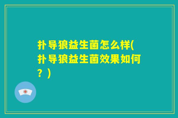 扑导狼益生菌怎么样(扑导狼益生菌效果如何？)