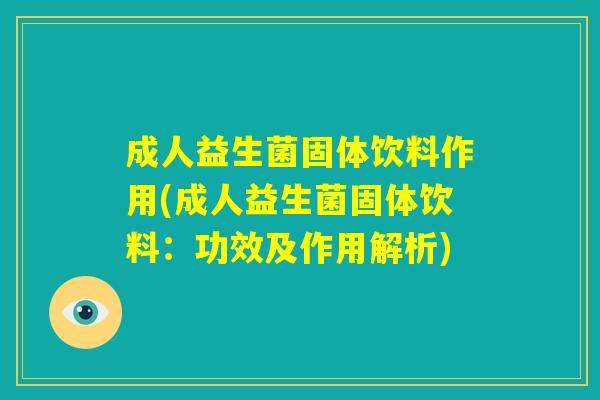 成人益生菌固体饮料作用(成人益生菌固体饮料：功效及作用解析)