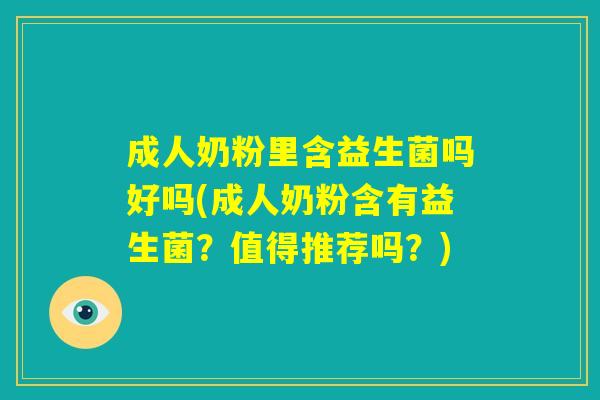 成人奶粉里含益生菌吗好吗(成人奶粉含有益生菌？值得推荐吗？)