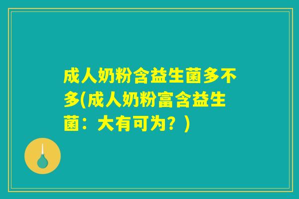 成人奶粉含益生菌多不多(成人奶粉富含益生菌：大有可为？)