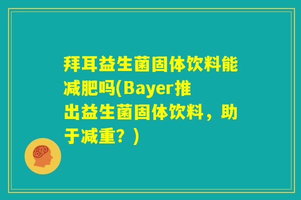 拜耳益生菌固体饮料能减肥吗(Bayer推出益生菌固体饮料，助于减重？)