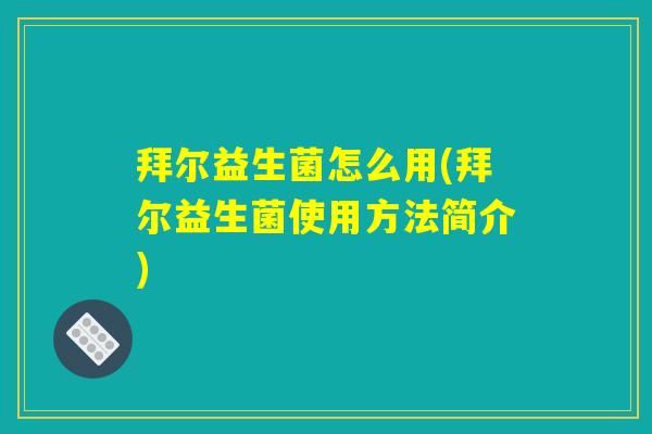 拜尔益生菌怎么用(拜尔益生菌使用方法简介)