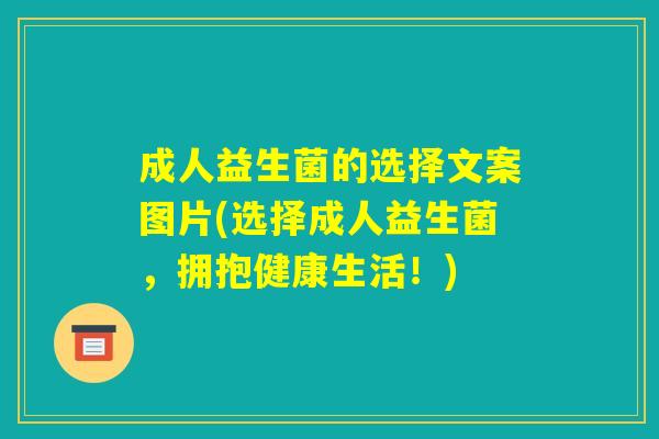 成人益生菌的选择文案图片(选择成人益生菌,拥抱健康生活!) 成人益生菌的选择文案图片(选择成人益生菌,拥抱健康生活!)
